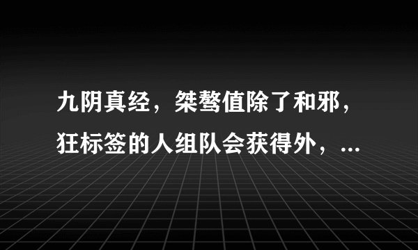 九阴真经，桀骜值除了和邪，狂标签的人组队会获得外，还能怎么获得？？？