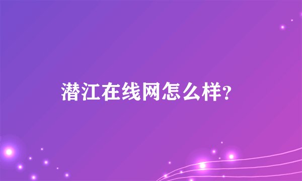 潜江在线网怎么样？