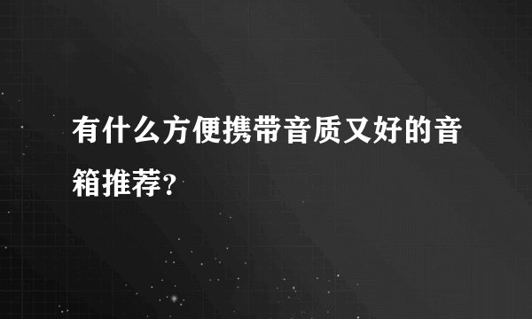 有什么方便携带音质又好的音箱推荐？