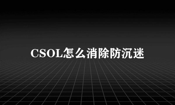 CSOL怎么消除防沉迷