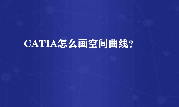 CATIA怎么画空间曲线？