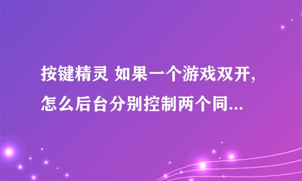 按键精灵 如果一个游戏双开,怎么后台分别控制两个同名的窗口,例如qq堂双开!!!希望详细,++分~!