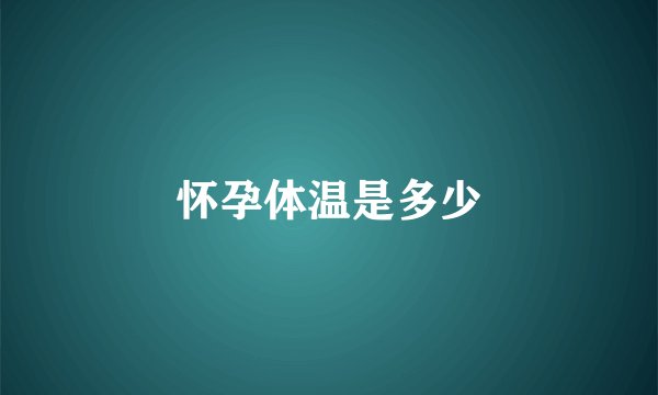 怀孕体温是多少