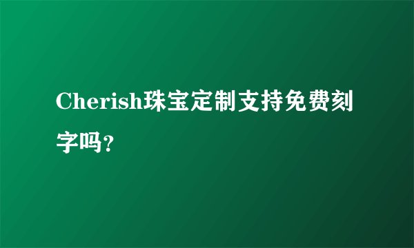 Cherish珠宝定制支持免费刻字吗？