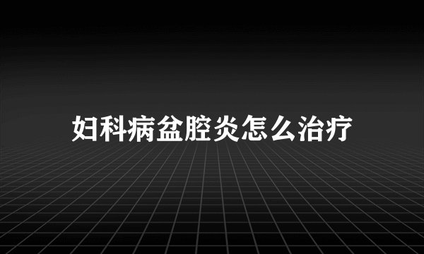 妇科病盆腔炎怎么治疗