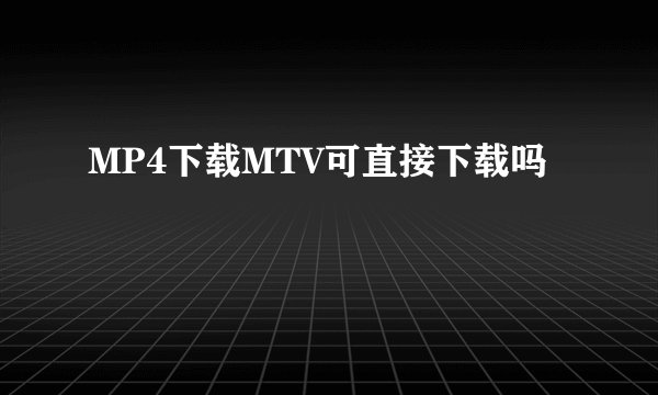 MP4下载MTV可直接下载吗