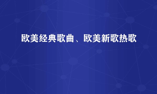 欧美经典歌曲、欧美新歌热歌