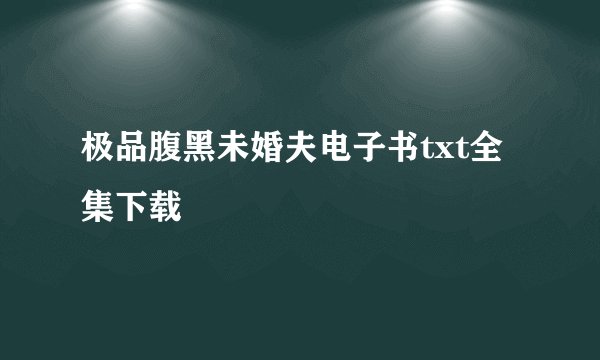 极品腹黑未婚夫电子书txt全集下载