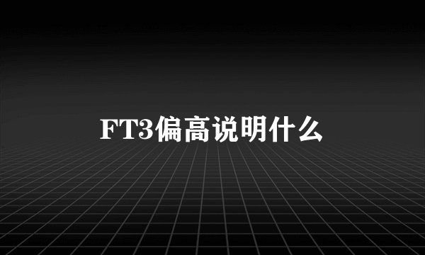 FT3偏高说明什么