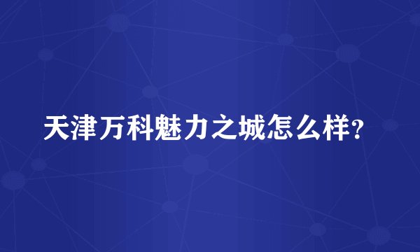 天津万科魅力之城怎么样？