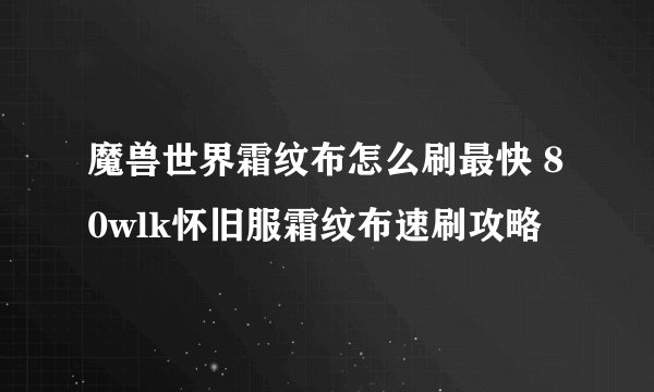 魔兽世界霜纹布怎么刷最快 80wlk怀旧服霜纹布速刷攻略