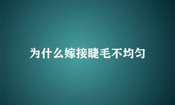 为什么嫁接睫毛不均匀