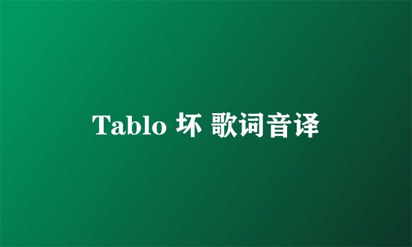 Tablo 坏 歌词音译
