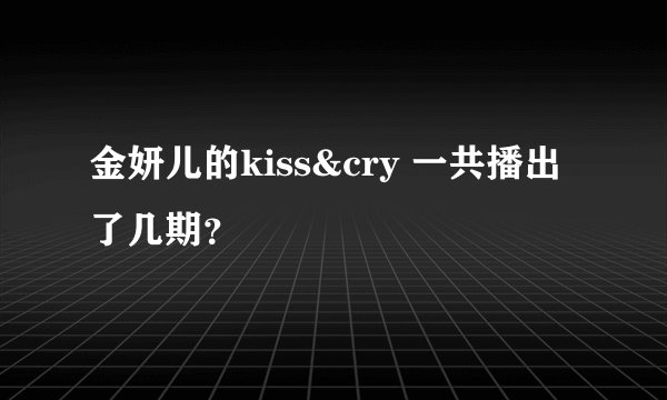 金妍儿的kiss&cry 一共播出了几期？