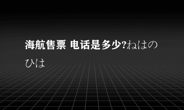 海航售票 电话是多少?ねはのひは