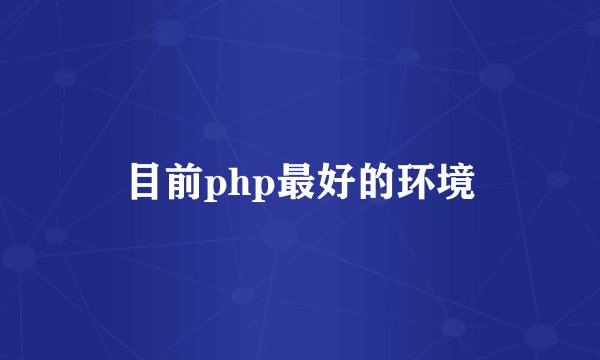 目前php最好的环境