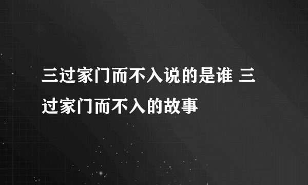 三过家门而不入说的是谁 三过家门而不入的故事