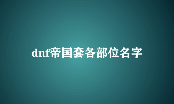 dnf帝国套各部位名字