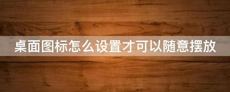 桌面图标怎么设置才可以随意摆放