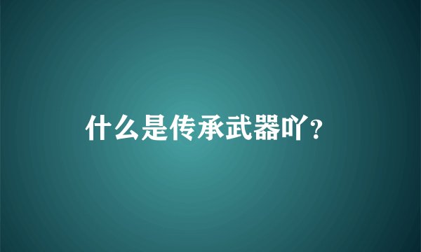 什么是传承武器吖？