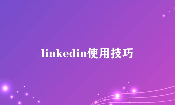 linkedin使用技巧