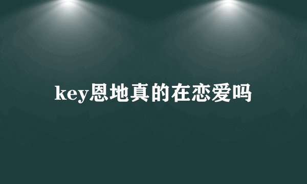 key恩地真的在恋爱吗