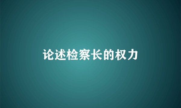 论述检察长的权力