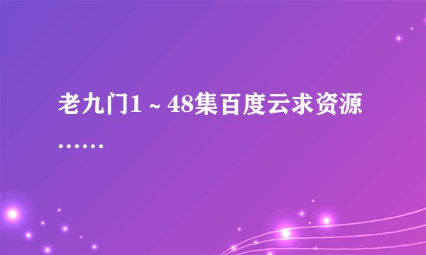 老九门1～48集百度云求资源……