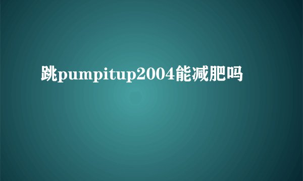 跳pumpitup2004能减肥吗