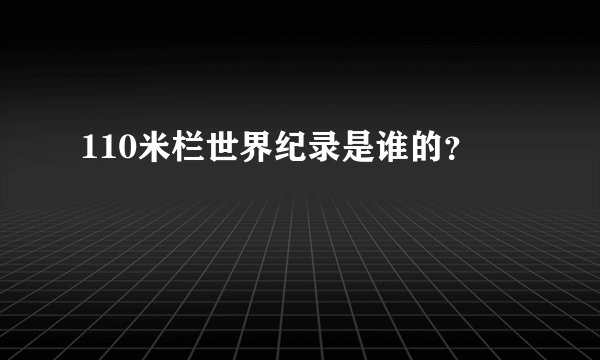 110米栏世界纪录是谁的？