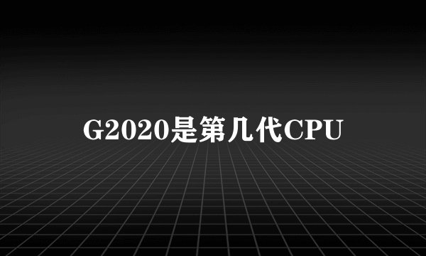 G2020是第几代CPU