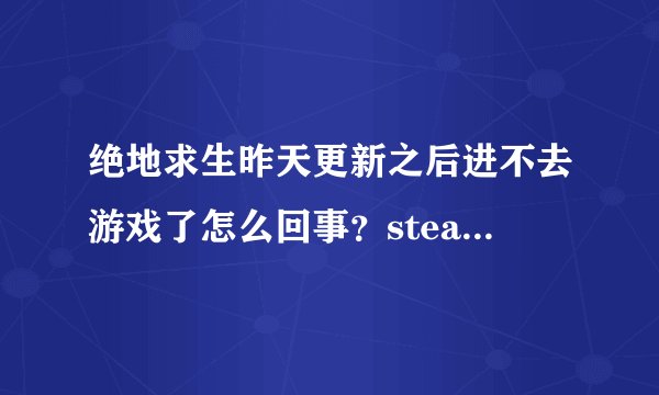 绝地求生昨天更新之后进不去游戏了怎么回事？steam打开，点击开始游戏始终显示运行中