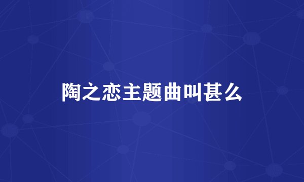 陶之恋主题曲叫甚么
