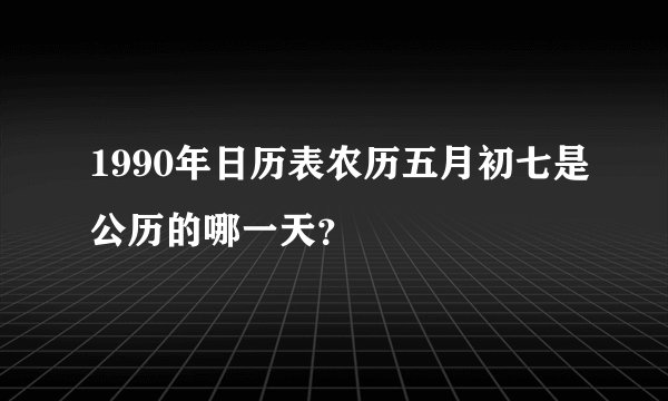 1990年日历表农历五月初七是公历的哪一天？