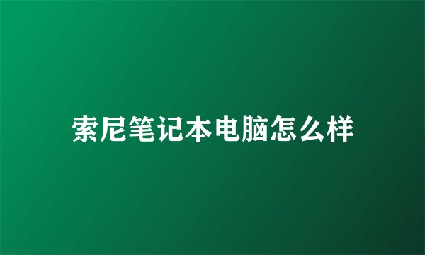 索尼笔记本电脑怎么样