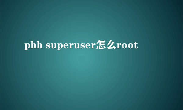 phh superuser怎么root