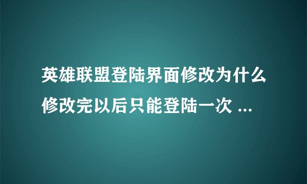 英雄联盟登陆界面修改为什么修改完以后只能登陆一次 下次再登陆的时候自动还原成官方版本了呢？这个问题怎