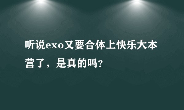 听说exo又要合体上快乐大本营了，是真的吗？