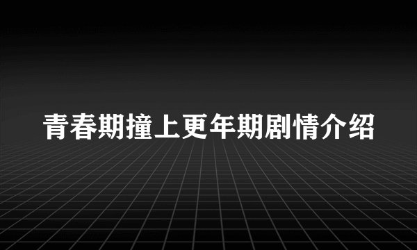 青春期撞上更年期剧情介绍