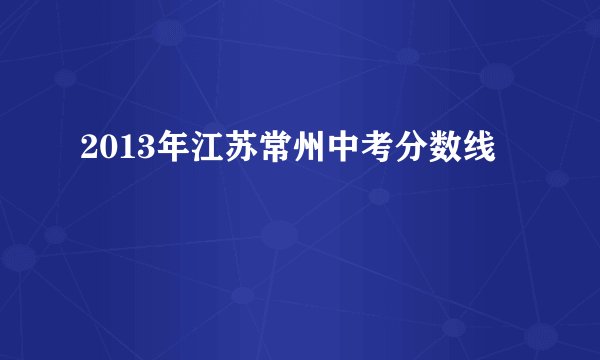 2013年江苏常州中考分数线