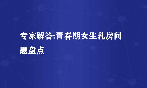 专家解答:青春期女生乳房问题盘点