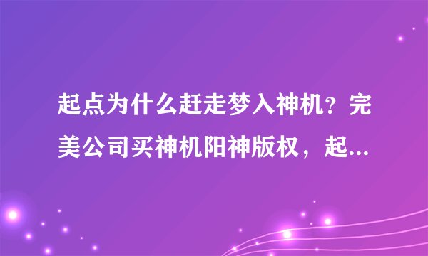 起点为什么赶走梦入神机？完美公司买神机阳神版权，起点竟然没通知作者！不尊重作家！