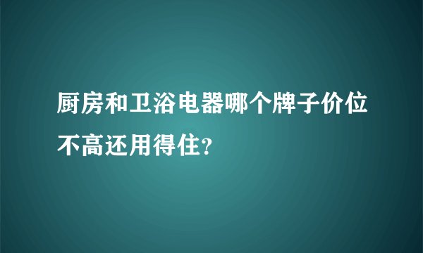 厨房和卫浴电器哪个牌子价位不高还用得住？