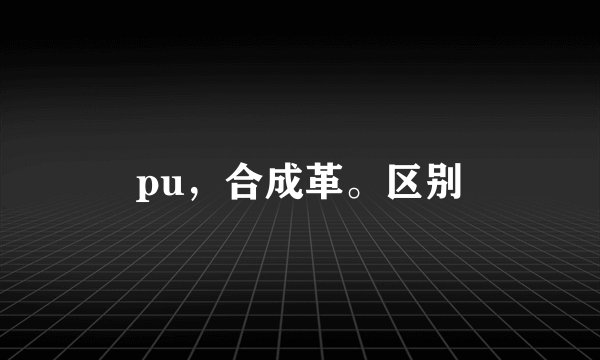 pu，合成革。区别