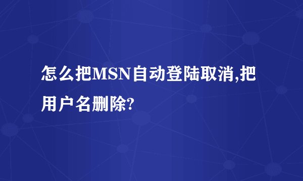 怎么把MSN自动登陆取消,把用户名删除?