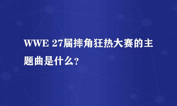 WWE 27届摔角狂热大赛的主题曲是什么？