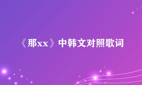 《那xx》中韩文对照歌词