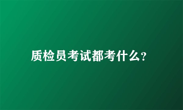 质检员考试都考什么？