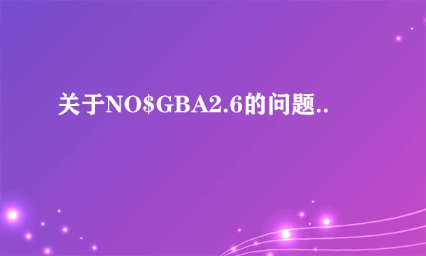 关于NO$GBA2.6的问题..