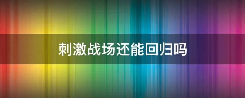 刺激战场还能回归吗